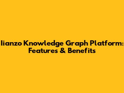 Iianzo Knowledge Graph Platform: Features & Benefits