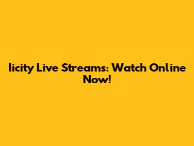Iicity Live Streams: Watch Online Now!