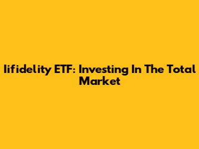 Iifidelity ETF: Investing In The Total Market