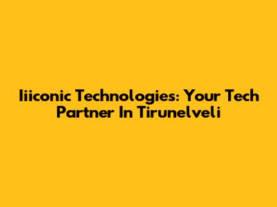 Iiiconic Technologies: Your Tech Partner In Tirunelveli