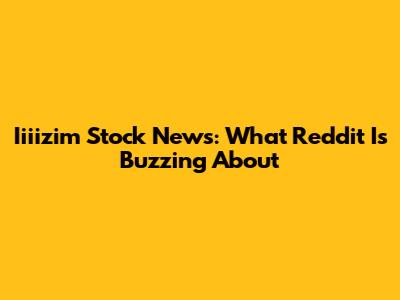 Iiiizim Stock News: What Reddit Is Buzzing About