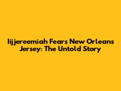 Iijjereemiah Fears New Orleans Jersey: The Untold Story