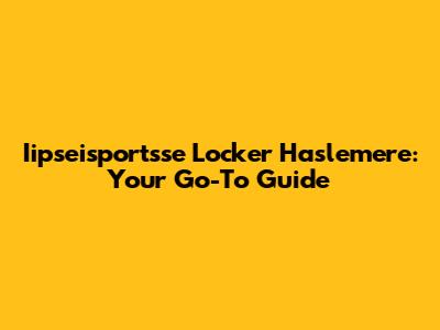 Iipseisportsse Locker Haslemere: Your Go-To Guide