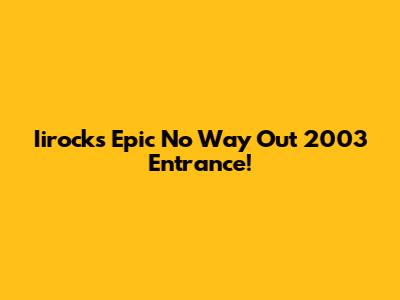 Iirock's Epic No Way Out 2003 Entrance!