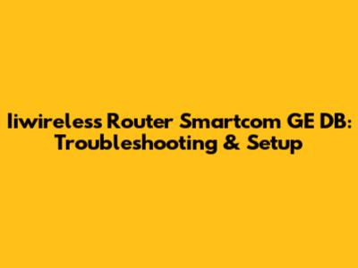 Iiwireless Router Smartcom GE DB: Troubleshooting & Setup