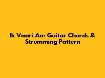 Ik Vaari Aa: Guitar Chords & Strumming Pattern