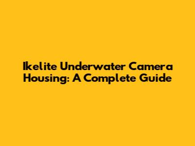 Ikelite Underwater Camera Housing: A Complete Guide