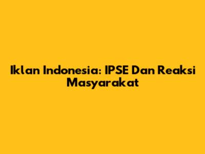 Iklan Indonesia: IPSE Dan Reaksi Masyarakat