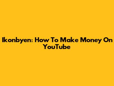 Ikonbyen: How To Make Money On YouTube