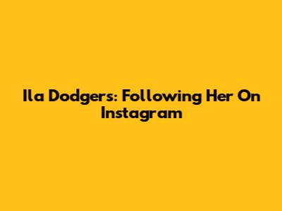 Ila Dodgers: Following Her On Instagram