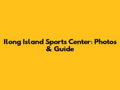 Ilong Island Sports Center: Photos & Guide