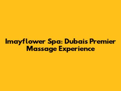 Imayflower Spa: Dubai's Premier Massage Experience