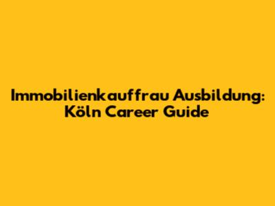 Immobilienkauffrau Ausbildung: Köln Career Guide