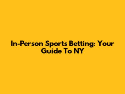In-Person Sports Betting: Your Guide To NY