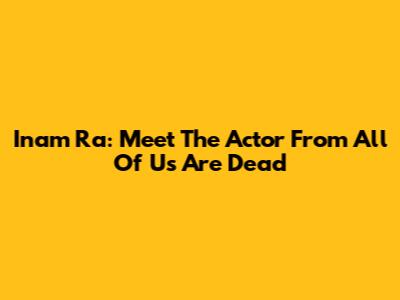 Inam Ra: Meet The Actor From 'All Of Us Are Dead'