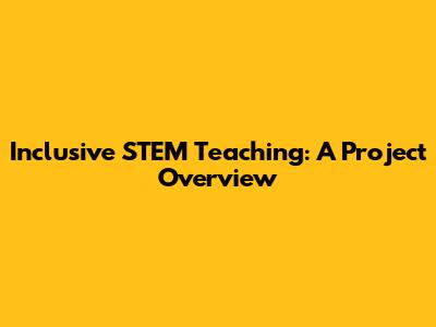 Inclusive STEM Teaching: A Project Overview