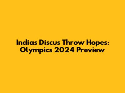 India's Discus Throw Hopes: Olympics 2024 Preview