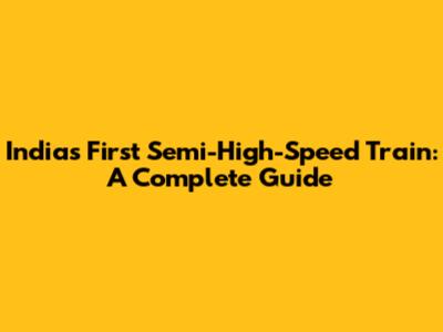 India's First Semi-High-Speed Train: A Complete Guide