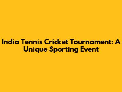 India Tennis Cricket Tournament: A Unique Sporting Event