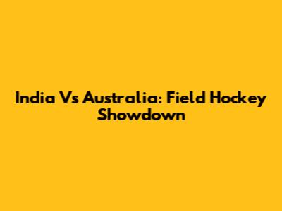 India Vs Australia: Field Hockey Showdown