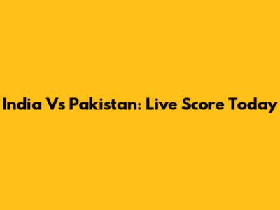 India Vs Pakistan: Live Score Today
