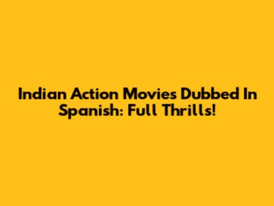 Indian Action Movies Dubbed In Spanish: Full Thrills!