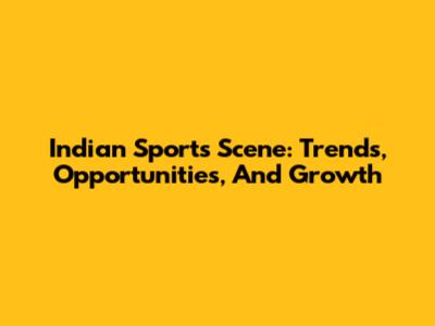 Indian Sports Scene: Trends, Opportunities, And Growth