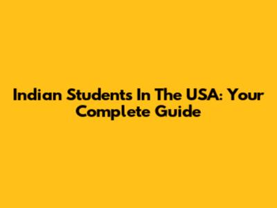 Indian Students In The USA: Your Complete Guide