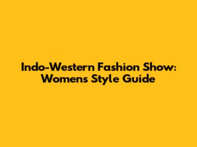 Indo-Western Fashion Show: Women's Style Guide