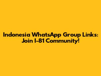 Indonesia WhatsApp Group Links: Join I-81 Community!