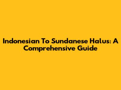 Indonesian To Sundanese Halus: A Comprehensive Guide