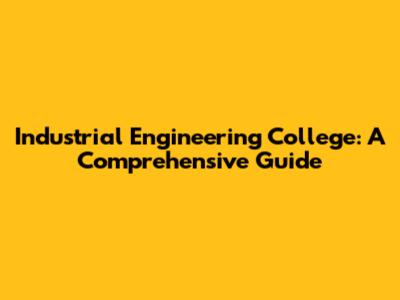 Industrial Engineering College: A Comprehensive Guide