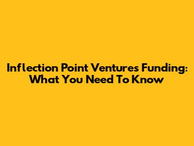 Inflection Point Ventures Funding: What You Need To Know