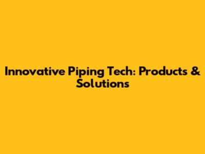 Innovative Piping Tech: Products & Solutions