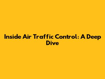 Inside Air Traffic Control: A Deep Dive