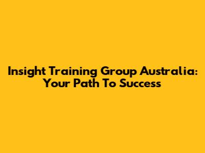 Insight Training Group Australia: Your Path To Success