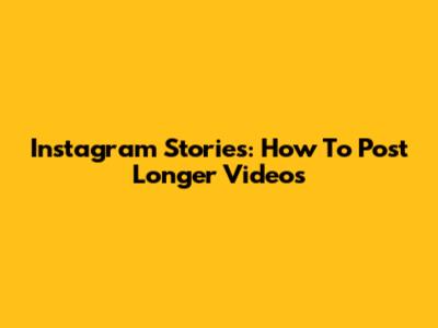Instagram Stories: How To Post Longer Videos
