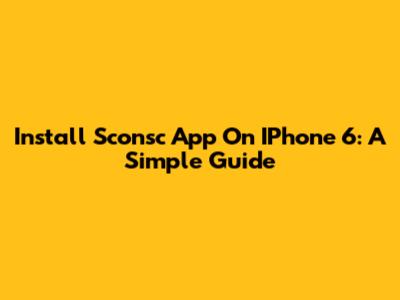 Install Sconsc App On IPhone 6: A Simple Guide