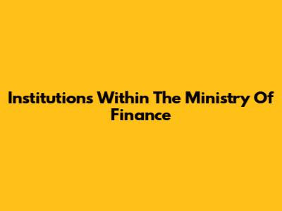 Institutions Within The Ministry Of Finance