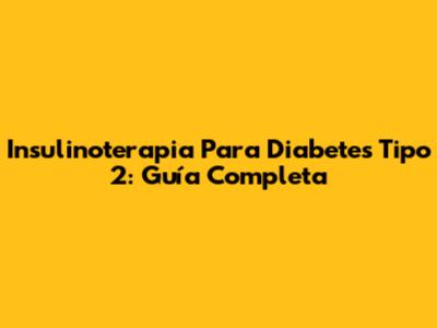 Insulinoterapia Para Diabetes Tipo 2: Guía Completa