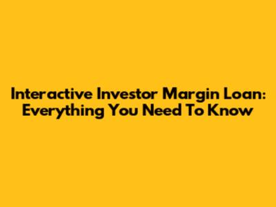 Interactive Investor Margin Loan: Everything You Need To Know