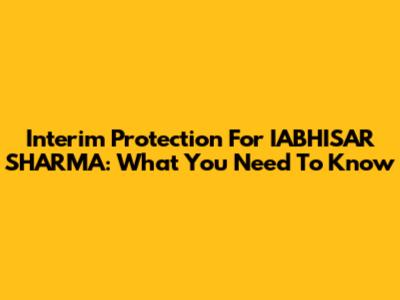 Interim Protection For IABHISAR SHARMA: What You Need To Know