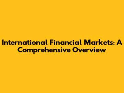International Financial Markets: A Comprehensive Overview