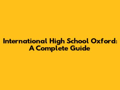 International High School Oxford: A Complete Guide