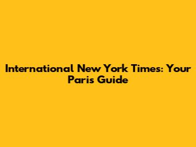 International New York Times: Your Paris Guide