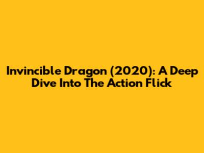 Invincible Dragon (2020): A Deep Dive Into The Action Flick