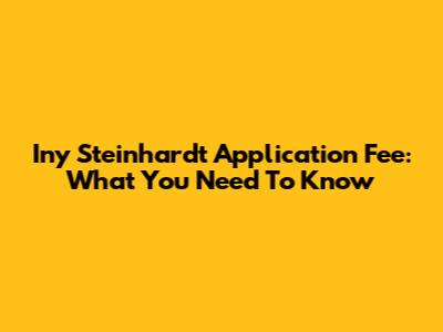 Iny Steinhardt Application Fee: What You Need To Know