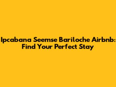 Ipcabana Seemse Bariloche Airbnb: Find Your Perfect Stay