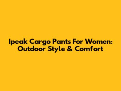 Ipeak Cargo Pants For Women: Outdoor Style & Comfort
