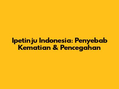 Ipetinju Indonesia: Penyebab Kematian & Pencegahan